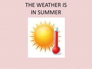THE WEATHER IS
IN SUMMER