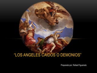 “LOS ANGELES CAÍDOS O DEMONIOS”
Preparado por: Rafael Figueredo
 