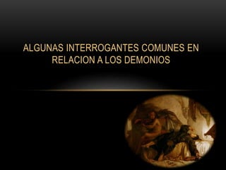 ALGUNAS INTERROGANTES COMUNES EN
RELACION A LOS DEMONIOS
 