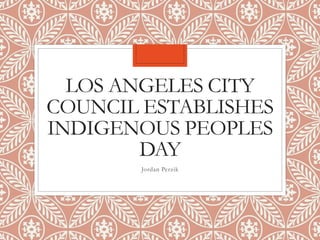 LOS ANGELES CITY
COUNCIL ESTABLISHES
INDIGENOUS PEOPLES
DAY
Jordan Perzik
 