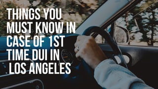Things you
must know in
case of 1st
time DUI in
Los Angeles
 