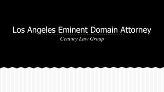 Los Angeles Eminent Domain Attorney 
Century Law Group 
 