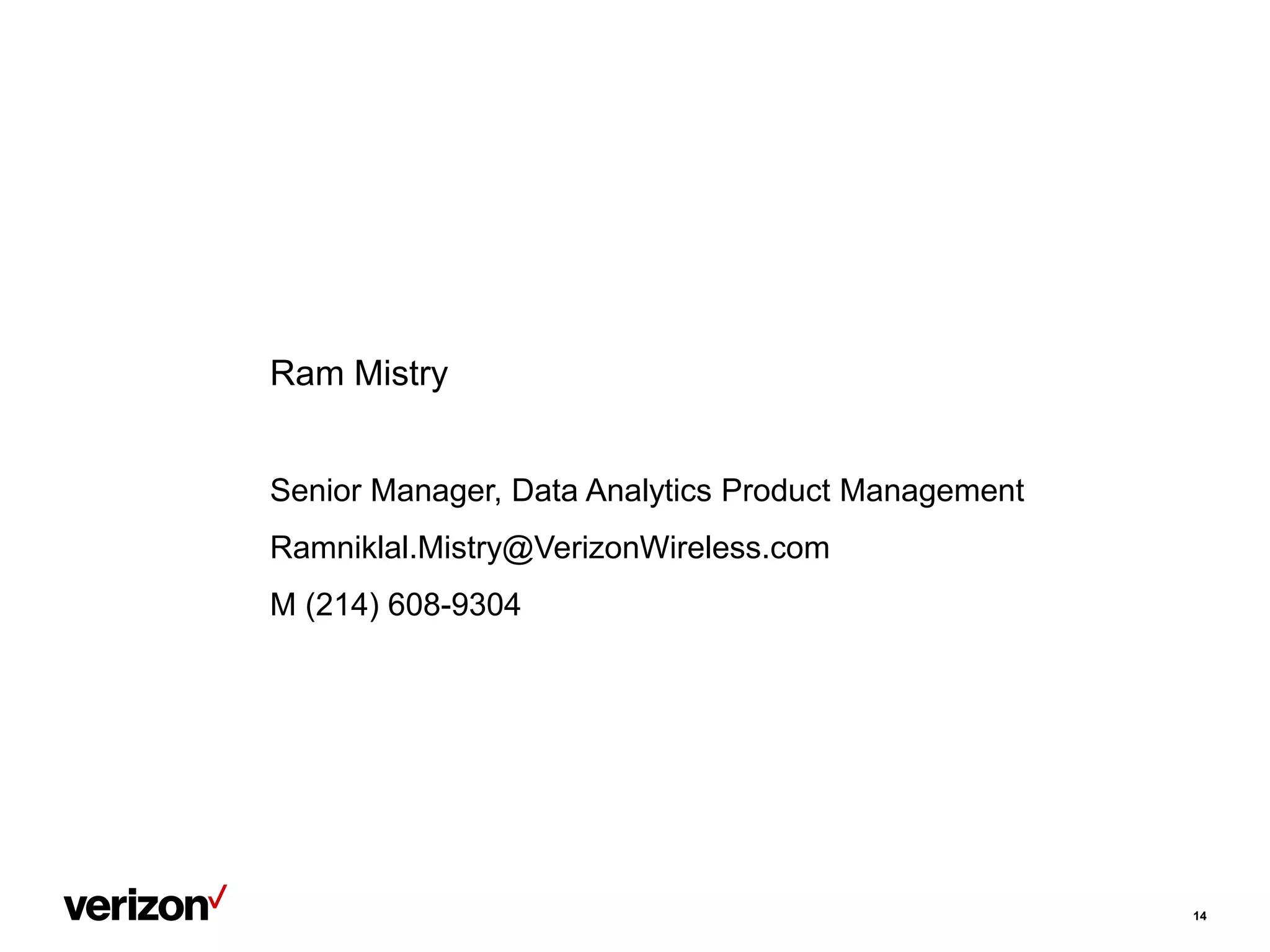 14
Ram Mistry
Senior Manager, Data Analytics Product Management
Ramniklal.Mistry@VerizonWireless.com
M (214) 608-9304
 