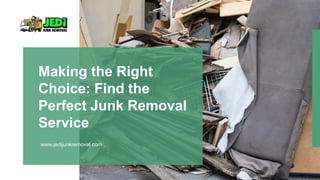 www.jedijunkremoval.com
Making the Right
Choice: Find the
Perfect Junk Removal
Service
 