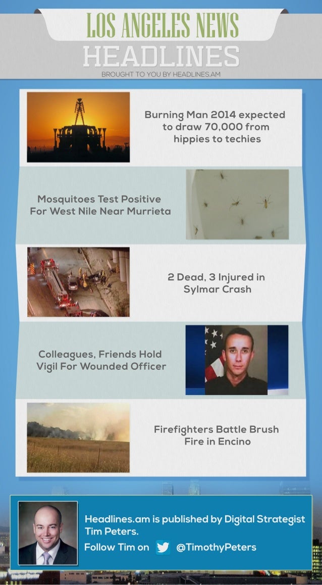 LOS ANGELES NEWS 
HEADLINES 
BROUGHT TO YOU BY HEADLINES.AM 
Burning Man 2014 expected 
to draw 70,000 from 
hippies to te...