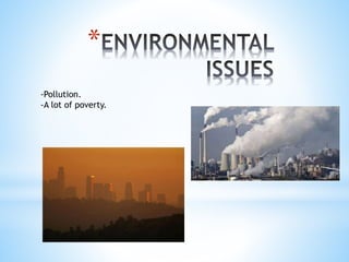 *
-Pollution.
-A lot of poverty.
 
