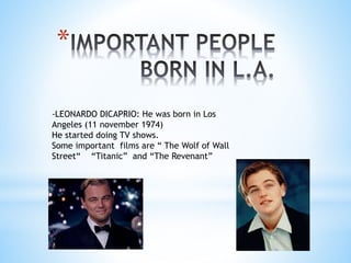 *
-LEONARDO DICAPRIO: He was born in Los
Angeles (11 november 1974)
He started doing TV shows.
Some important films are “ The Wolf of Wall
Street“ “Titanic” and “The Revenant”
 