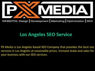 Los Angeles SEO Service
PX Media is Los Angeles based SEO Company that provides the best seo
services in Los Angeles at reasonable prices. Increase leads and sales for
your business with our SEO services.
 