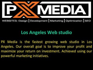 Los Angeles Web studio
PX Media is the fastest growing web studio in Los
Angeles. Our overall goal is to improve your profit and
maximize your return on investment. Achieved using our
powerful marketing initiatives.
 