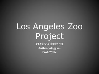Los Angeles Zoo
Project
CLARISSA SERRANO
Anthropology 101
Prof. Wolfe
 