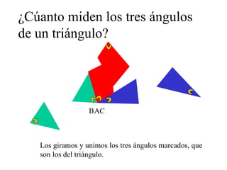 ¿Cúanto miden los tres ángulos de un triángulo? A B C Los giramos y unimos los tres ángulos marcados, que son los del triángulo. 