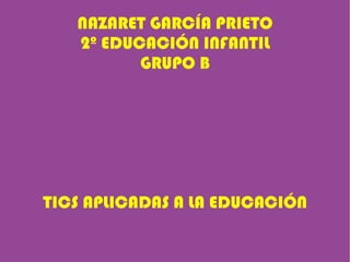 NAZARET GARCÍA PRIETO 2º EDUCACIÓN INFANTIL GRUPO B TICS APLICADAS A LA EDUCACIÓN 
