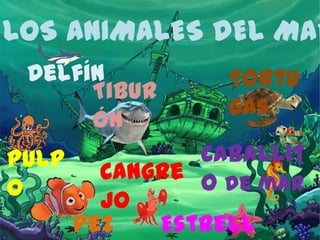 LOS ANIMALES DEL MAR
Delfín Tortu
Tibur
gas
ón
Pulp Caballit
Cangre o de mar
o
jo
Pez Estrell