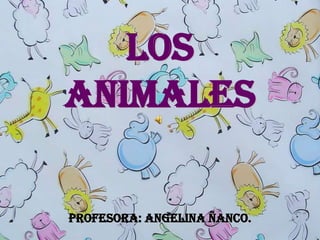 LOS
ANIMALES

Profesora: Angelina Ñanco.
 