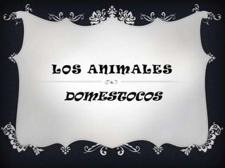 LOS ANIMALES

 DOMESTOCOS
 
