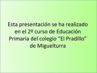 Esta presentación se ha realizado
   en el 2º curso de Educación
Primaria del colegio “El Pradillo”
          de Miguelturra
 