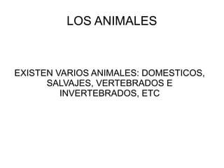 LOS ANIMALES



EXISTEN VARIOS ANIMALES: DOMESTICOS,
      SALVAJES, VERTEBRADOS E
         INVERTEBRADOS, ETC
 