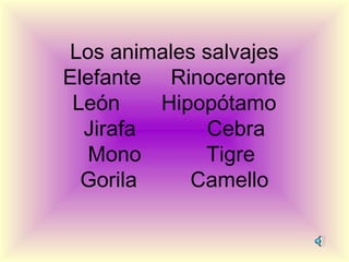 Los animales salvajes
Elefante Rinoceronte
 León    Hipopótamo
  Jirafa      Cebra
   Mono      Tigre
  Gorila    Camello
 