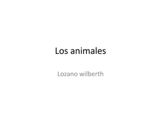 Los animales

Lozano wilberth
 