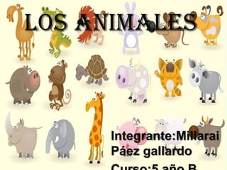 los animales
Integrante:Millarai
Páez gallardo
 