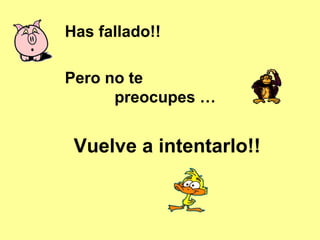 Has fallado!!
Pero no te
preocupes …
Vuelve a intentarlo!!
 