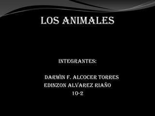 LOS ANIMALES

INTEGRANTES:
DARWIN F. ALCOCER TORRES
EDINZON ALVAREZ RIAÑO
10-2

 