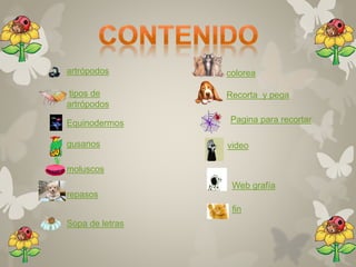 artrópodos 
tipos de 
artrópodos 
Equinodermos 
gusanos 
moluscos 
repasos 
Sopa de letras 
colorea 
Recorta y pega 
Pagina para recortar 
video 
Web grafía 
fin 
 