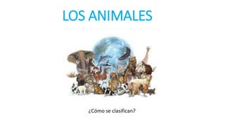 LOS ANIMALES
¿Cómo se clasifican?
 