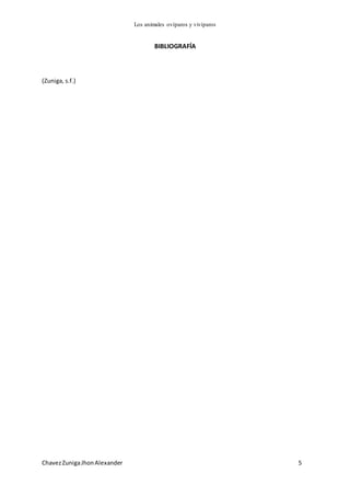 Los animales ovíparos y vivíparos
ChavezZunigaJhonAlexander 5
BIBLIOGRAFÍA
(Zuniga, s.f.)
 