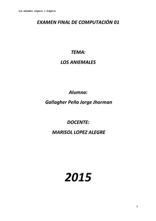 Los animales ovíparos y vivíparos
1
EXAMEN FINAL DE COMPUTACIÓN 01
TEMA:
LOS ANIEMALES
Alumno:
Gallagher Peña Jorge Jhorman
DOCENTE:
MARISOL LOPEZ ALEGRE
2015
 