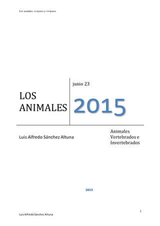 Los animales ovíparos y vivíparos
1
LuisAlfredoSánchez Altuna
LOS
ANIMALES
junio 23
2015
Luis Alfredo Sánchez Altuna
Animales
Vertebrados e
Invertebrados
 