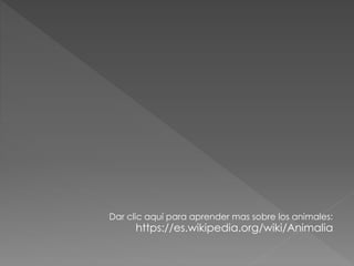Dar clic aquí para aprender mas sobre los animales:
https://es.wikipedia.org/wiki/Animalia
 