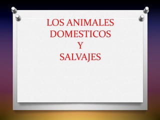 LOS ANIMALES
DOMESTICOS
Y
SALVAJES
 