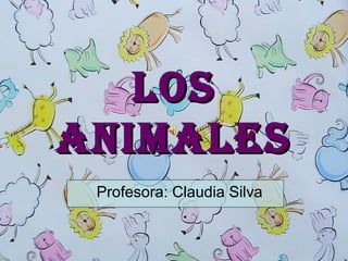 LOSLOS
ANIMALESANIMALES
Profesora: Claudia Silva
 