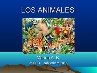 Marina A. B.Marina A. B.
3º EPO - Noviembre 20153º EPO - Noviembre 2015
LOS ANIMALESLOS ANIMALES
 