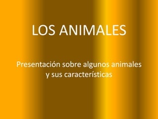 LOS ANIMALES
Presentación sobre algunos animales
y sus características
 