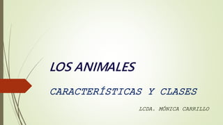 LOS ANIMALES
CARACTERÍSTICAS Y CLASES
LCDA. MÓNICA CARRILLO
 
