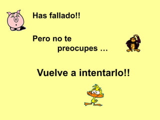 Has fallado!!
Pero no te
preocupes …
Vuelve a intentarlo!!
 