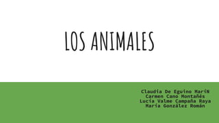 LOS ANIMALES
Claudia De Eguino MaríN
Carmen Cano Montañés
Lucía Valme Campaña Raya
María González Román
 
