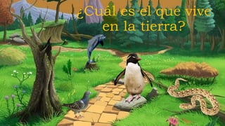 ¿Cuál es el que vive
en la tierra?
 