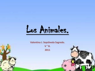 Los Animales.
 Valentina J. Sepúlveda Sagredo.
               V ° B.
               2011
 