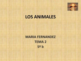 LOS ANIMALES MARIA FERNANDEZ  TEMA 2 5º b 