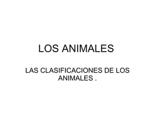 LOS ANIMALES   LAS CLASIFICACIONES DE LOS ANIMALES . 
