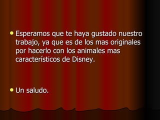 Esperamos que te haya gustado nuestro trabajo, ya que es de los mas originales por hacerlo con los animales mas característicos de Disney. Un saludo. 