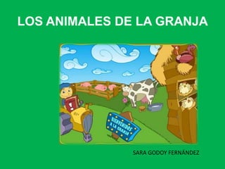 LOS ANIMALES DE LA GRANJA




               SARA GODOY FERNÁNDEZ
 