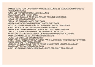 SAMUEL (A):YO FUI A LA GRANJA Y NO HABÍA GALLINAS, SE MARCHARON PORQUE SE
HICIERON MAYORES
XUNE: LOS RAPOSOS COMEN A LAS G...