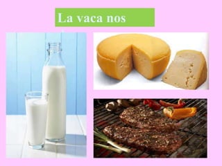 La vaca nos
da…
 