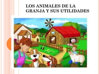 LOS ANIMALES DE LA
GRANJA Y SUS UTILIDADES
 