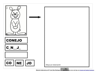 CONEJO

C_N__J_



CO   NE   JO                    Dibujo por observación


               Material elaborado por Mª José Rey Rodríguez   Esta obra está bajo una licencia de Creative Commons.
 