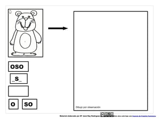 OSO

_S_



O     SO                    Dibujo por observación


           Material elaborado por Mª José Rey Rodríguez   Esta obra está bajo una licencia de Creative Commons.
 